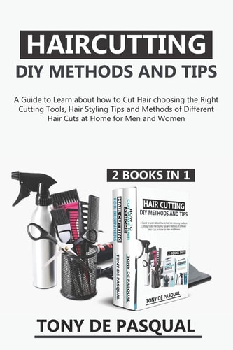 Haircutting DIY Methods and Tips (2 In 1) How to Cut Hair at Home Choosing the Right Cutting Tools, Haircutting Basics Tips and Methods