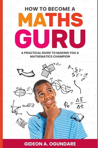 How to Become a MATHS GURU A Practical Guide to Making You a Mathematics Champion