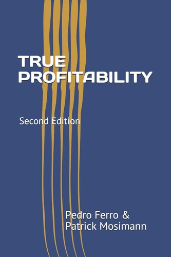 True Profitability Focus on Your Vital Few Customers and Products to Maximize Profits and Reduce Complexity