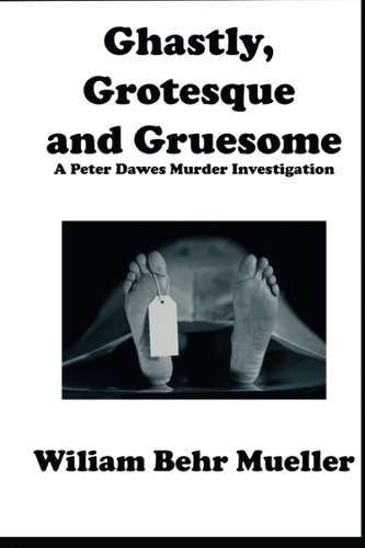 Ghastly, Grotesque and Gruesome A Peter Dawes Murder Investigation
