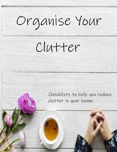 Organise Your Clutter Checklists to Help You Reduce Clutter in Your Home.