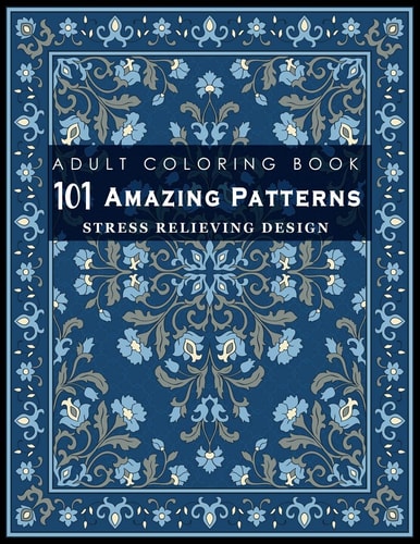 101 Amazing Patterns Stress Relieving Designs for Adult: An Adult Coloring Book with Fun, Easy, and Relaxing Coloring Pages