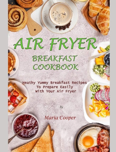Air Fryer Breakfast Cookbook Heathy Yummy Breakfast Recipes To Prepare Easily With Your Air Fryer