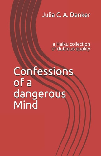 Confessions of a Dangerous Mind A Haiku Collection of Dubious Quality