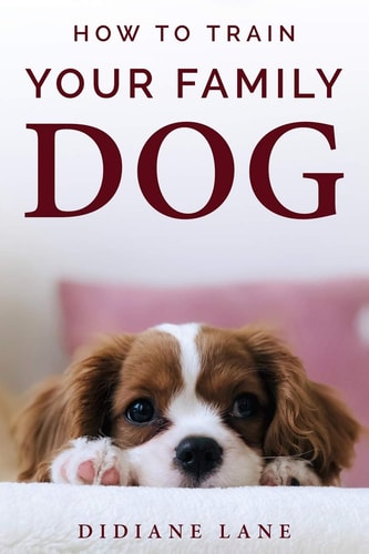 How to Train Your Family Dog The Art of Raising a Puppy, a Practical Guide to Train Your Puppy to Respect and Obedience and Make Them Part of the Family and Friendly with Children.