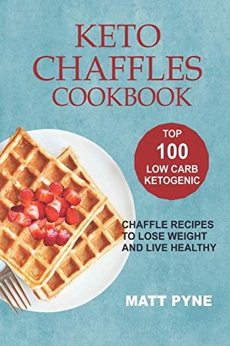 Keto Chaffles Cookbook Top 100 Low Carb Ketogenic Chaffle Recipes To Lose Weight & Live Healthy