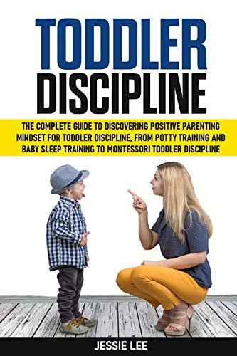 Toddler Discipline The Complete Guide to Discovering Positive Parenting Mindset for Toddler Discipline, from Potty Training and Baby Sleep Training to Montessori Toddler Discipline