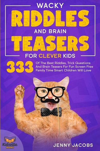 Wacky Riddles and Brain Teasers For Clever Kids 333 Of The Best Riddles, Trick Questions And Brain Teasers For Fun Screen Free Family Time Children Will Love