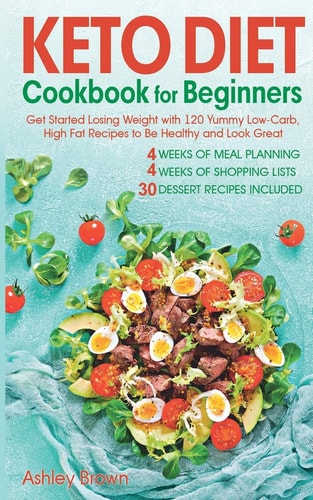 Keto Diet Cookbook for Beginners Get Started Losing Weight with 120 Yummy Low-Carb, High-Fat Recipes to Be Healthy and Look Great