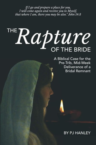 The Rapture of the Bride A Biblical Case for the Pre-Trib, Mid-Week Deliverance of a Bridal Remnant
