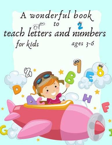 A Wonderful Book to Teach Letters and Numbers for Kids Ages 3-6 (learn Letter -learn Number- Learn Addition -learn Subtraction-letter Hand Writeing )