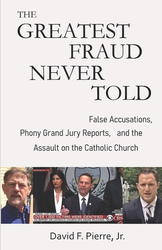 The Greatest Fraud Never Told False Accusations, Phony Grand Jury Reports, and the Assault on the Catholic Church