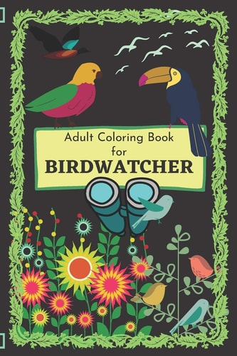 Adult Coloring Book for Birdwatcher A Birder Coloring Book and Ideal Activity Book for Passionate Birdwatcher.