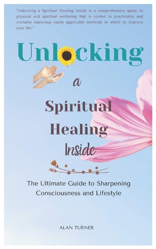 Unlocking a Spiritual Healing Inside The Ultimate Guide to Sharpening Consciousness and Lifestyle