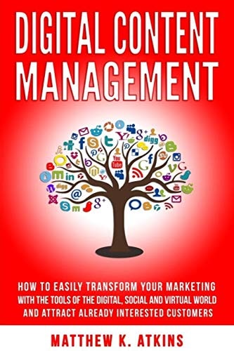 Digital Content Management How to Easily Transform Your Marketing with the Tools of Digital, Social and Virtual World and Attract Interested Customers