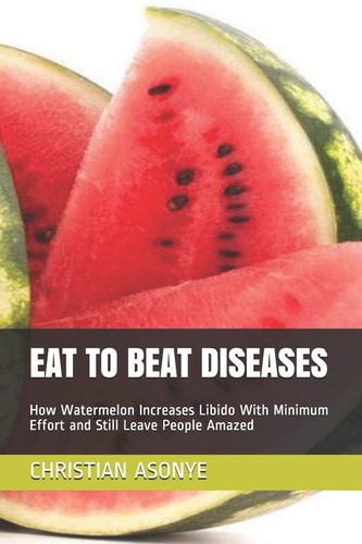 Eat to Beat Diseases How Watermelon Increases Libido With Minimum Effort and Still Leave People Amazed