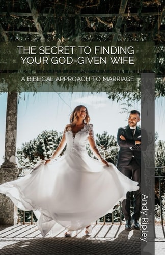The Secret to Finding Your God-Given Wife A Biblical Approach to Marriage