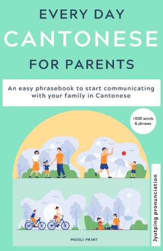 Everyday Cantonese for Parents Learn Cantonese: a Practical Cantonese Phrasebook with Parenting Phrases to Communicate with Your Children and Learn Cantonese at Home. JYUTPING Edition