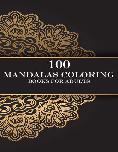 100 Mandalas Coloring Books for Adults Coloring Book For Adults Stress Relieving Designs Animals, Mandalas, Flowers, Paisley Patterns And So Much More