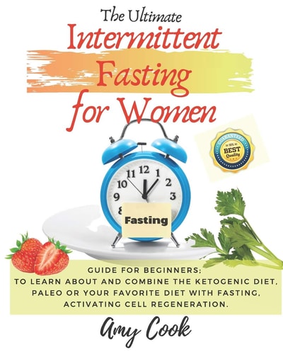 The Ultimate Intermittent Fasting for Women Guide for Beginners; to Learn About and Combine the Ketogenic Diet, Paleo Or Your Favorite Diet with Fasting, Activating Cell Regeneration.
