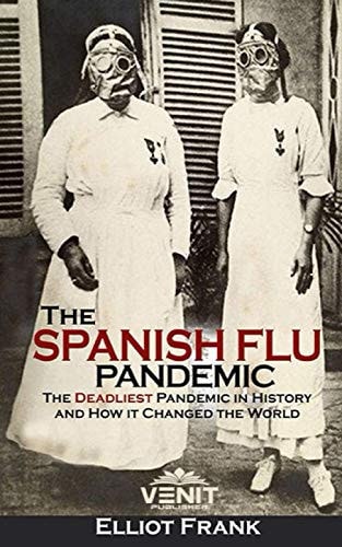 The Spanish Flu Pandemic The Deadliest Pandemic in History and How It Changed the World