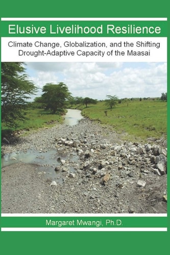 Elusive Livelihood Resilience Climate Change, Globalization, and the Shifting Drought-Adaptive Capacity of the Maasai