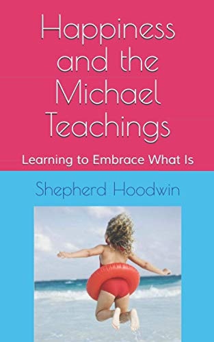 Happiness and the Michael Teachings Learning to Embrace What Is