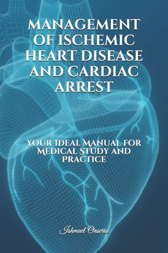 Management of Ischemic Heart Disease and Cardiac Arrest Your Ideal Manual for Medical Study and Practice