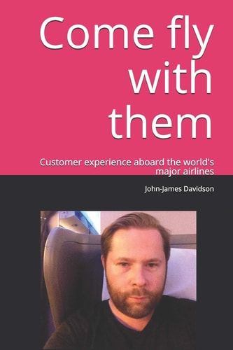 Come Fly with Them It's All about the Person in the Seat. Customer Experience Aboard the World's Major Airlines