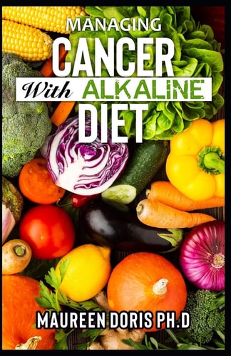 Managing Cancer with Alkaline Diet Scientifically Prоvеn Ways to Prevent & Rеvеrѕе Cancer with Alkaline Diet