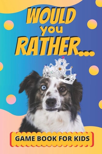 Would You Rather Game Book For Kids Challenging Choices, And Funny Scenarios For Children 6-12 Years Old