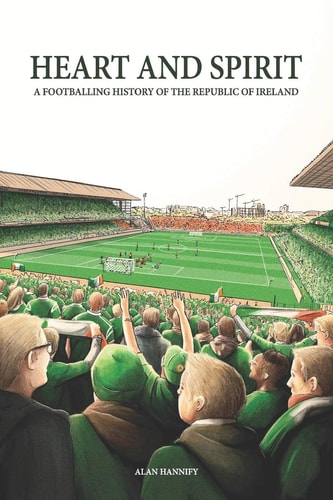 Heart and Spirit A Footballing History of the Republic of Ireland