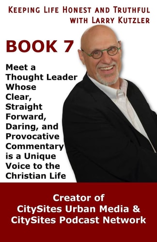 Keeping Life Honest and Truthful with Larry Kutzler, BOOK 7 Meet a Thought Leader Whose Clear, Straight Forward, Daring, and Provocative Commentary Is a Unique Voice to the Christian Life