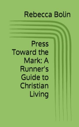 Press Toward the Mark: a Runner's Guide to Christian Living