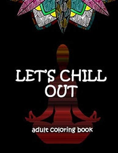 Let's Chill Out - Adult Coloring Book Over 50 Gorgeous Designs to Color, When Thoughts are Focused on this Simple Activity, Your Brain Tends to Relax.