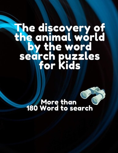 The Discovery of the Animal World by the Word Search Puzzles for Kids, More Than 180 Word to Search Word Search Puzzles Includes All the Names of Existing Animal Species for You and for Child, More Than 180 Word and 34 Puzzles, Size 8,5*11 in