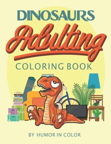 Dinosaurs Adulting Coloring Book You Already Feel Like a Dinosaur, Celebrate It!