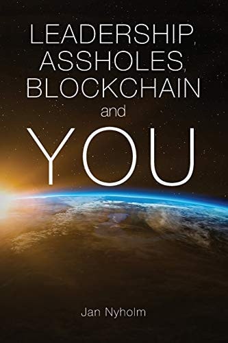 Leadership, Assholes, Blockchain and YOU This Book is Written to Inspire You to Think Like a Leader, and Live a More Successful Life, While Helping Solving the Biggest Challenges the World Faces.