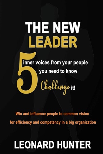 The New Leader 5 Inner Voices from Your People You Need to Know. Challenge It! Win and Influence People to Common Vision for Efficiency and Competency in a Big Organization