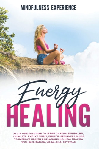 Energy Healing ALL in ONE SOLUTION to LEARN CHAKRA, KUNDALINI, THIRD EYE. EVOLVE SPIRIT, EMPATH. BEGINNERS GUIDE to IMPROVE HEALTH and RELATIONSHIP. HEAL TRAUMA with MEDITATION, YOGA, OILS, CRYSTALS