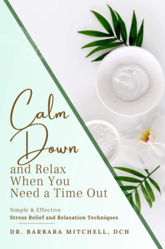 Calm Down and Relax Simple & Effective Stress Relief & Relaxation Techniques for When You Need Time Out