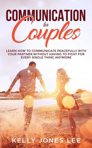 Communication for Couples Proven and Powerful Couples Communication Tips for Strong Dating Relationships, Happy Marriages and Fewer Arguments