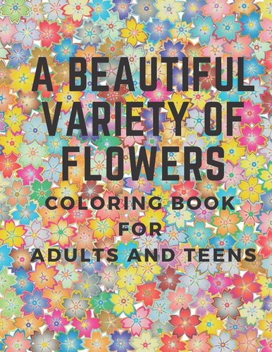 A Beautiful Variety of Flowers Coloring Book for Adults and Teens, 8,5*11, 43 Coloring Flowers