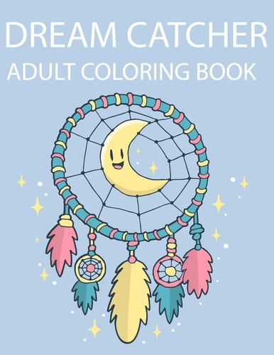 Dream Catcher Adult Coloring Book A Fantastic Coloring Book of 50 Unique Beautiful Detailed Dream Catchers with Stress Relieving