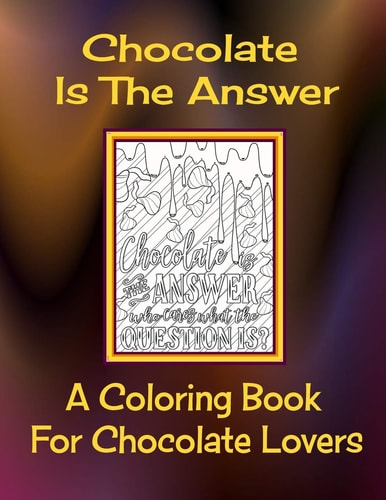 Chocolate Is The Answer A Coloring Book For Chocolate Lovers