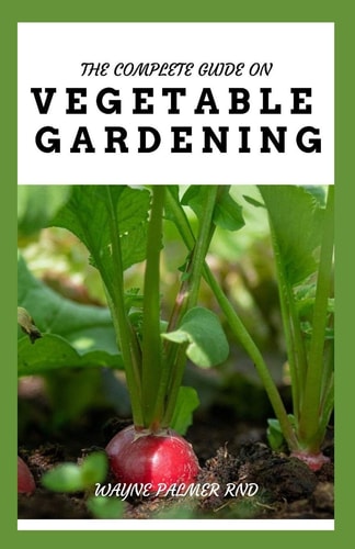The Complete Guide on Vegetable Gardening The Complete Guide To Grow Vegetables The Natural Way