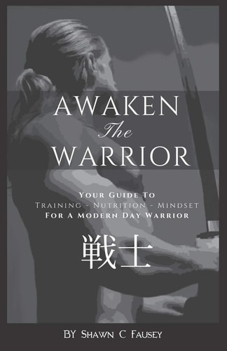 Awaken The Warrior Your Guide To Training, Nutrition and Mindset For The Modern Day Warrior