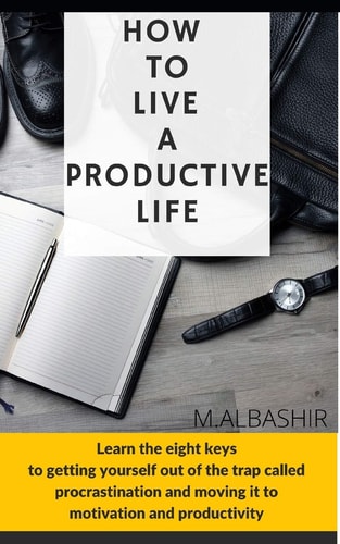 How to Live a Productive Life Learn the Eight Keys to Getting Yourself Out of the Trap Called Procrastination and Moving it to Motivation and Productivity