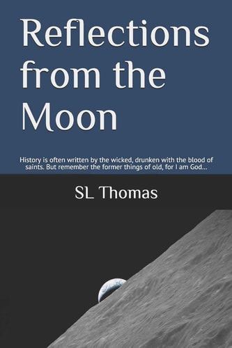 Reflections from the Moon History is Often Written by the Wicked, Drunken with the Blood of Saints. But Remember the Former Things of Old, for I Am God...