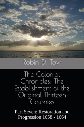 The Colonial Chronicles; The Establishment of the Original Thirteen Colonies Part Seven: Restoration and Progression 1658 - 1664